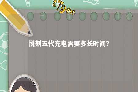 悦刻五代充电需要多长时间？ 